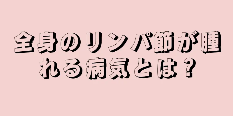 全身のリンパ節が腫れる病気とは？