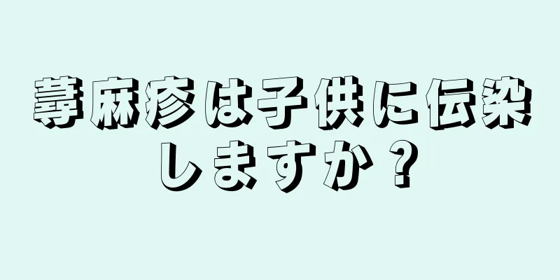 蕁麻疹は子供に伝染しますか？