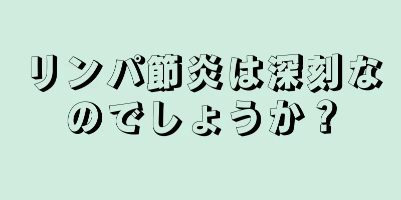 リンパ節炎は深刻なのでしょうか？