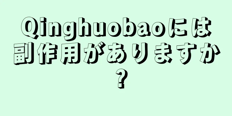 Qinghuobaoには副作用がありますか？