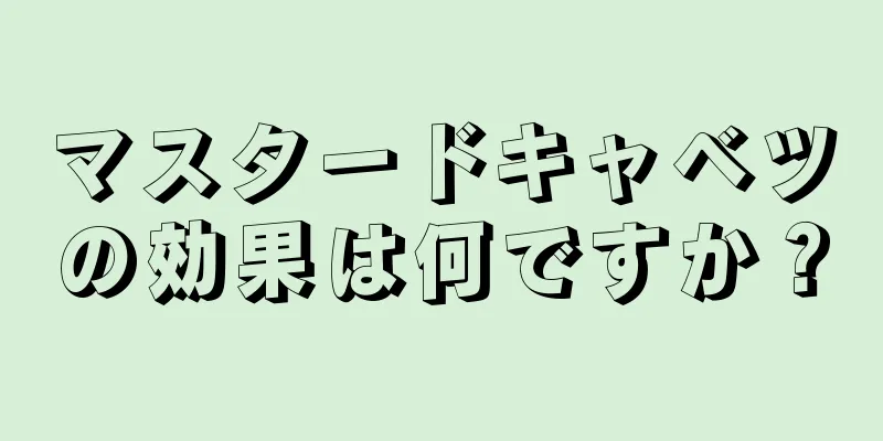 マスタードキャベツの効果は何ですか？