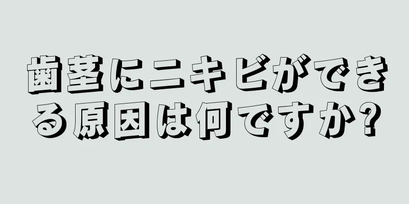 歯茎にニキビができる原因は何ですか?