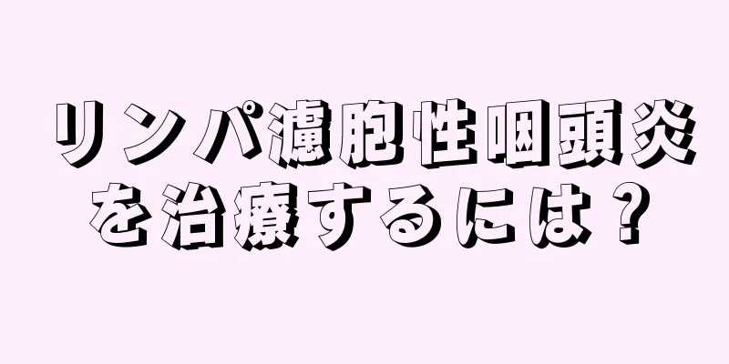 リンパ濾胞性咽頭炎を治療するには？