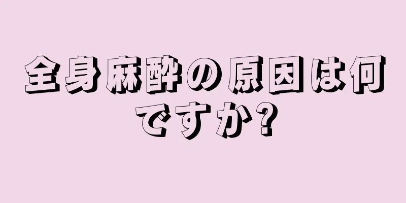 全身麻酔の原因は何ですか?