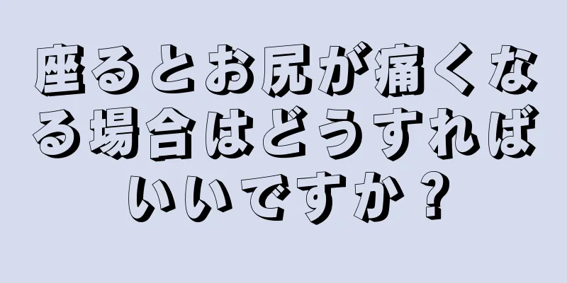 座るとお尻が痛くなる場合はどうすればいいですか？