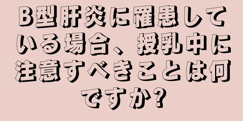 B型肝炎に罹患している場合、授乳中に注意すべきことは何ですか?