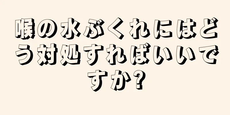 喉の水ぶくれにはどう対処すればいいですか?