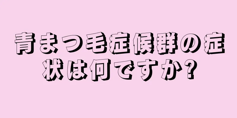 青まつ毛症候群の症状は何ですか?