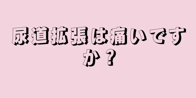 尿道拡張は痛いですか？