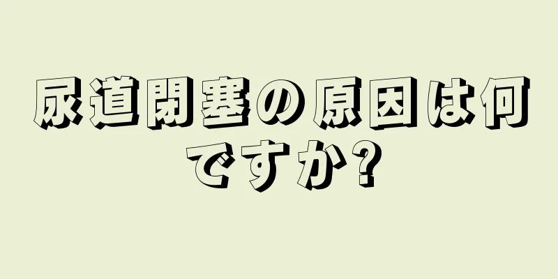 尿道閉塞の原因は何ですか?