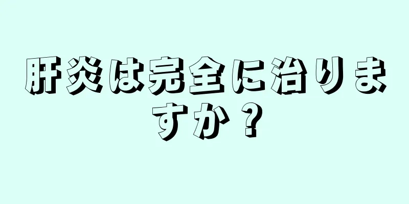 肝炎は完全に治りますか？