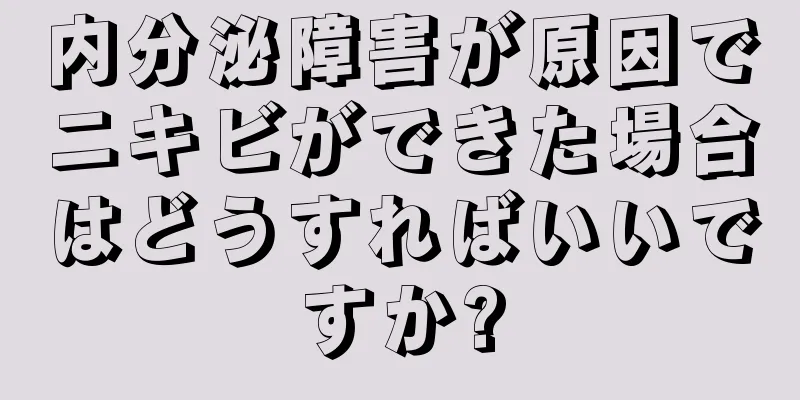 内分泌障害が原因でニキビができた場合はどうすればいいですか?