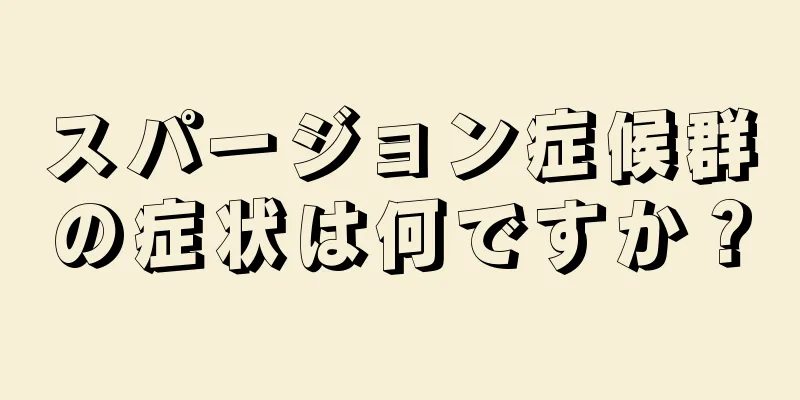 スパージョン症候群の症状は何ですか？