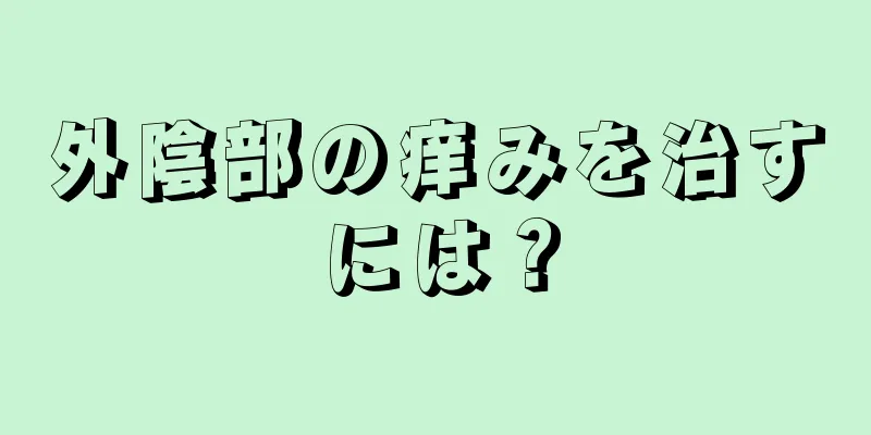 外陰部の痒みを治すには？