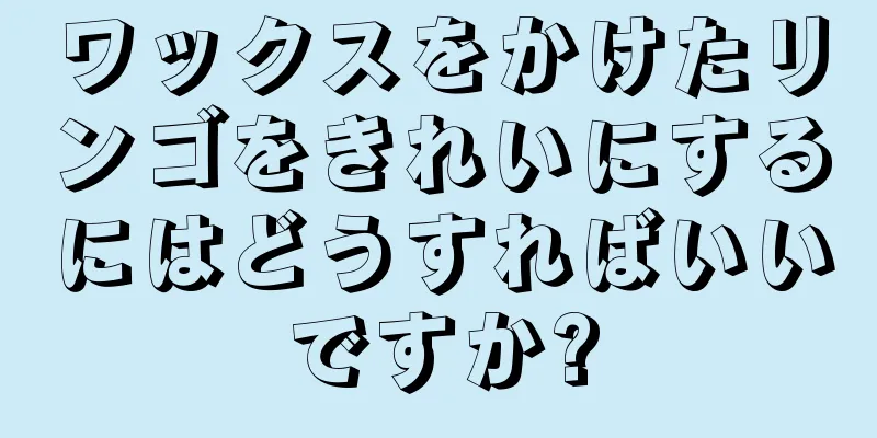 ワックスをかけたリンゴをきれいにするにはどうすればいいですか?