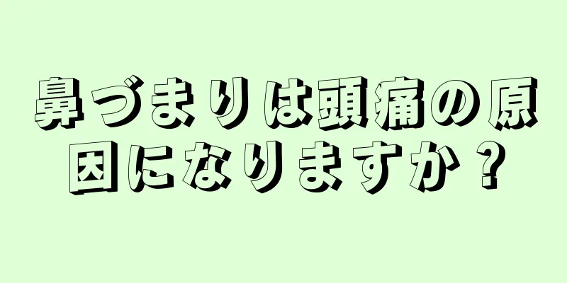 鼻づまりは頭痛の原因になりますか？