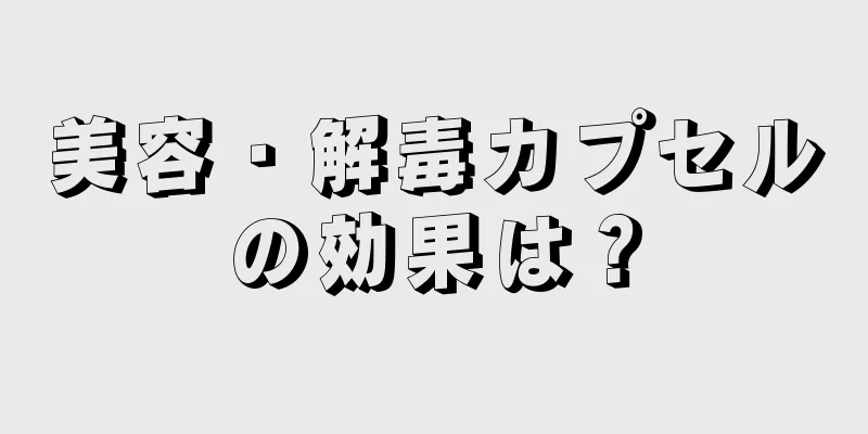 美容・解毒カプセルの効果は？