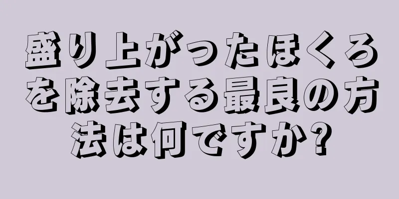 盛り上がったほくろを除去する最良の方法は何ですか?