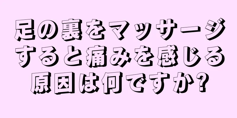 足の裏をマッサージすると痛みを感じる原因は何ですか?