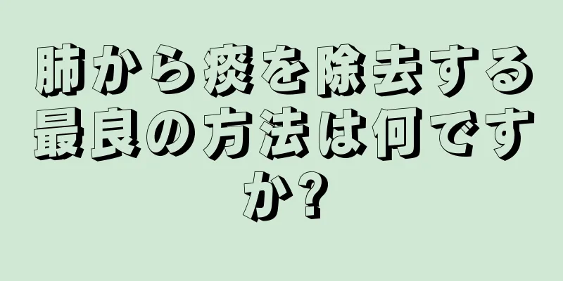 肺から痰を除去する最良の方法は何ですか?