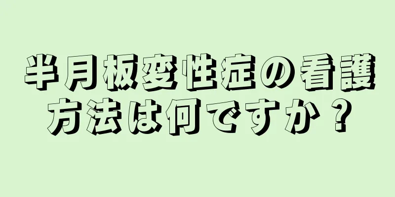 半月板変性症の看護方法は何ですか？