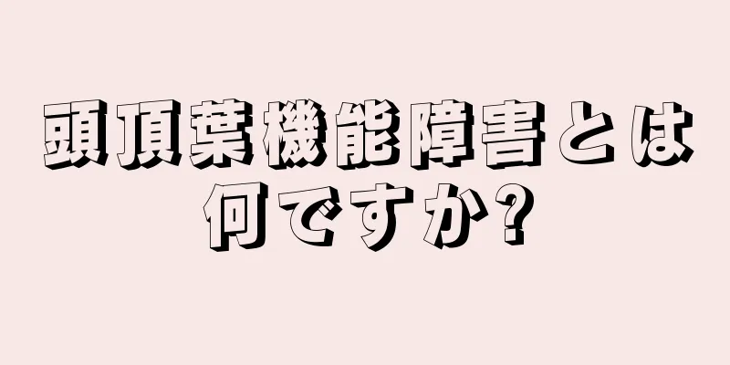 頭頂葉機能障害とは何ですか?