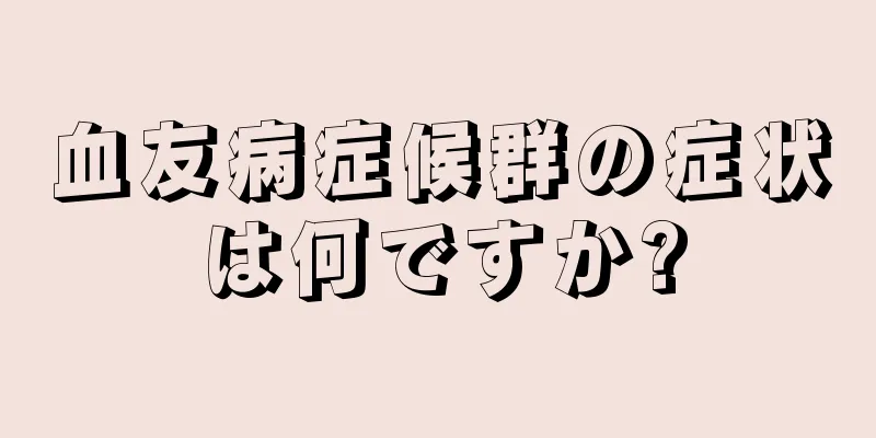 血友病症候群の症状は何ですか?