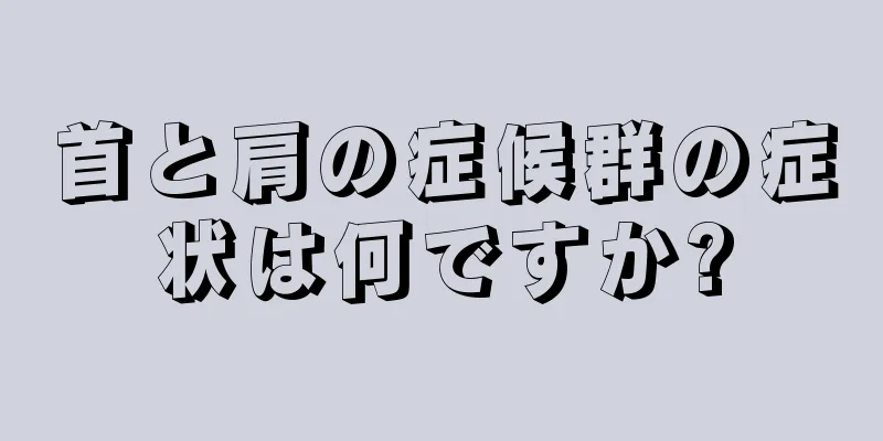 首と肩の症候群の症状は何ですか?