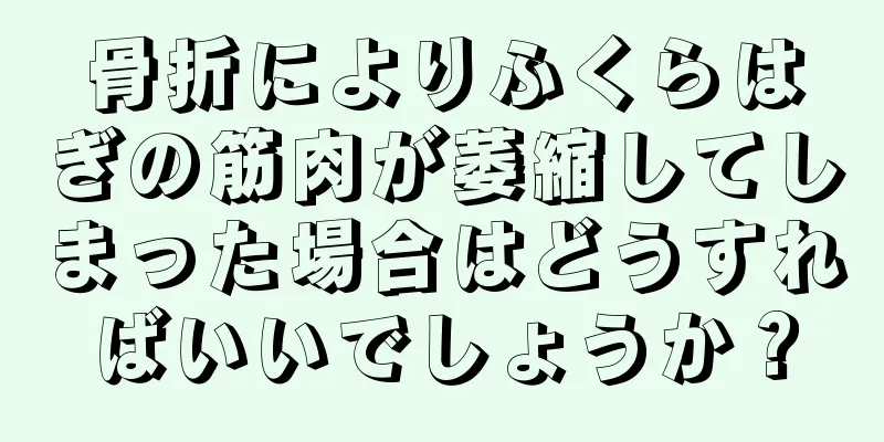 骨折によりふくらはぎの筋肉が萎縮してしまった場合はどうすればいいでしょうか？