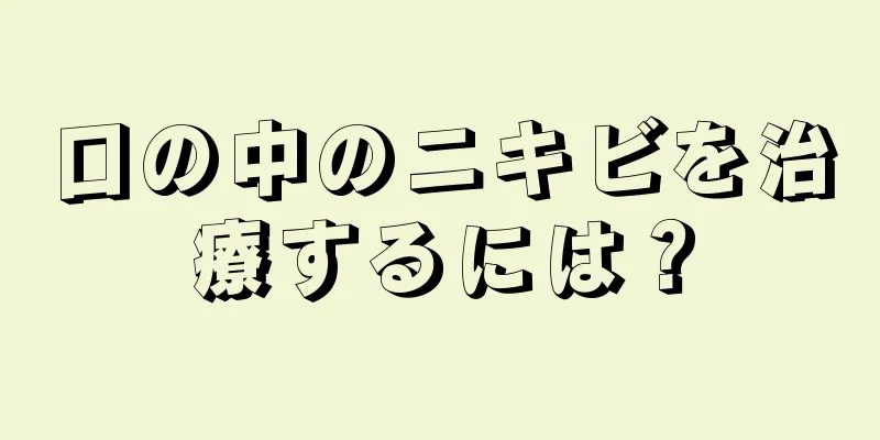 口の中のニキビを治療するには？