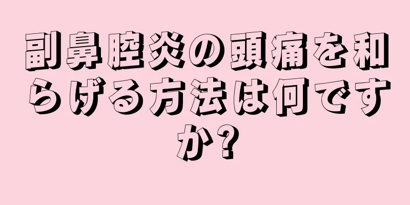 副鼻腔炎の頭痛を和らげる方法は何ですか?