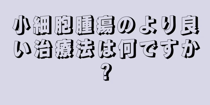 小細胞腫瘍のより良い治療法は何ですか?