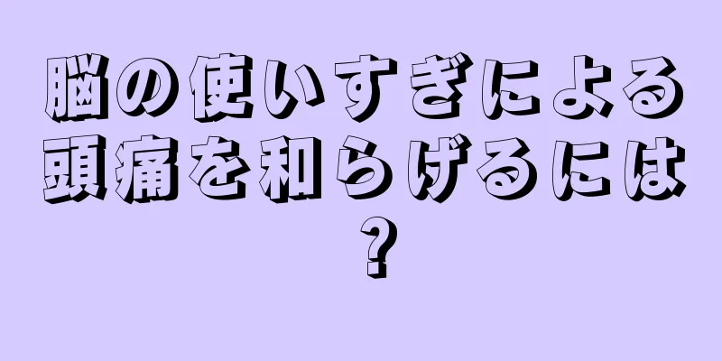 脳の使いすぎによる頭痛を和らげるには？