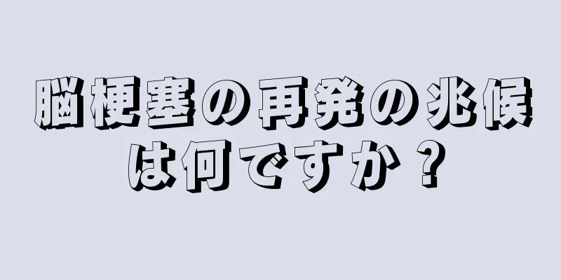 脳梗塞の再発の兆候は何ですか？