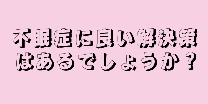 不眠症に良い解決策はあるでしょうか？