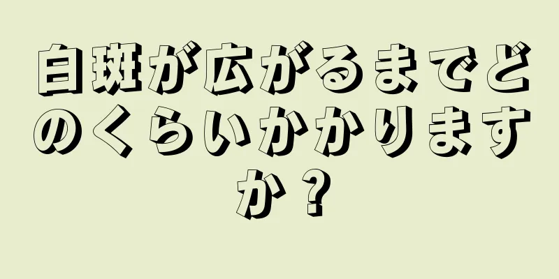 白斑が広がるまでどのくらいかかりますか？