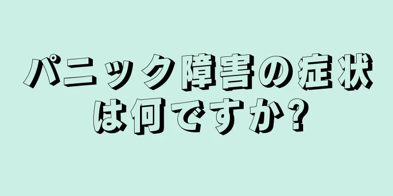 パニック障害の症状は何ですか?