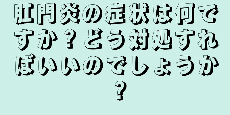 肛門炎の症状は何ですか？どう対処すればいいのでしょうか？