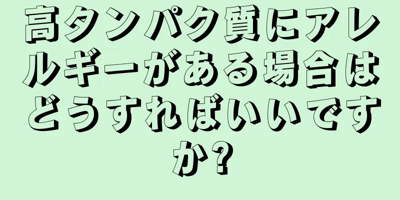 高タンパク質にアレルギーがある場合はどうすればいいですか?