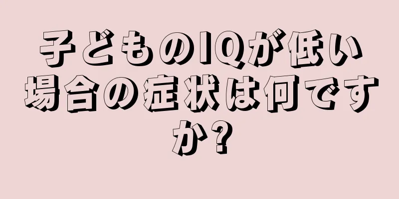 子どものIQが低い場合の症状は何ですか?