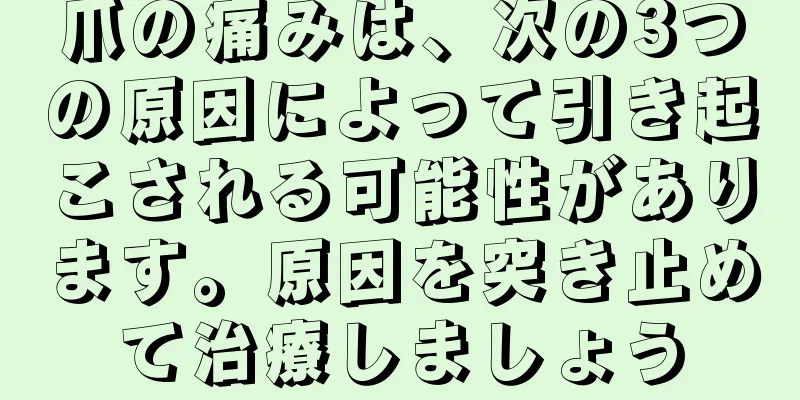 爪の痛みは、次の3つの原因によって引き起こされる可能性があります。原因を突き止めて治療しましょう