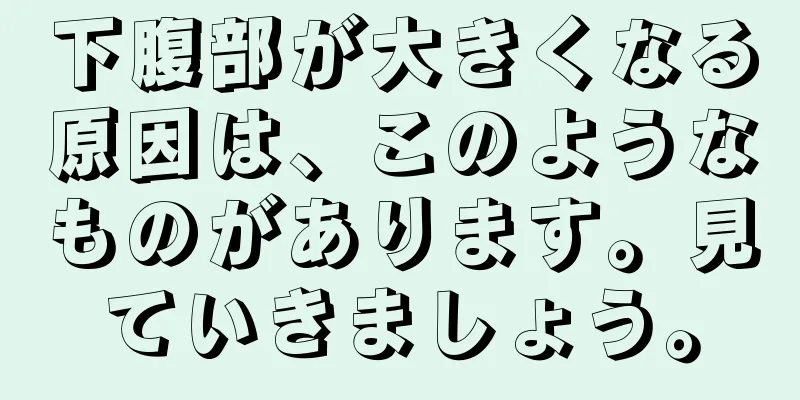 下腹部が大きくなる原因は、このようなものがあります。見ていきましょう。