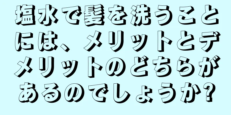 塩水で髪を洗うことには、メリットとデメリットのどちらがあるのでしょうか?