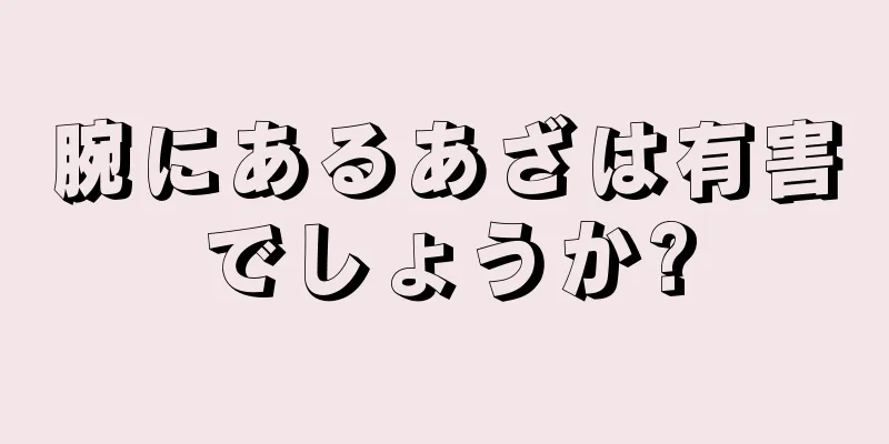 腕にあるあざは有害でしょうか?