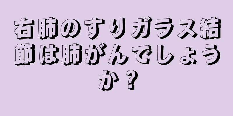 右肺のすりガラス結節は肺がんでしょうか？