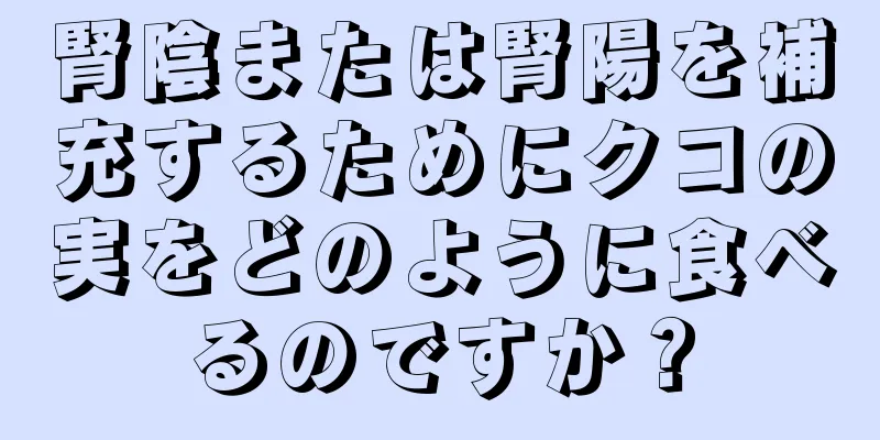 腎陰または腎陽を補充するためにクコの実をどのように食べるのですか？