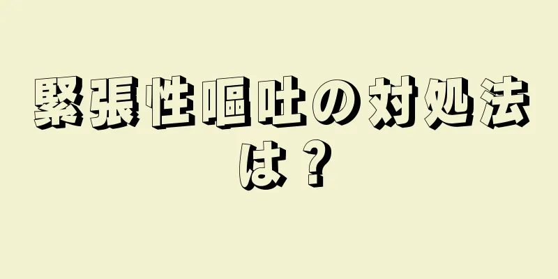 緊張性嘔吐の対処法は？