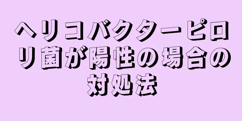 ヘリコバクターピロリ菌が陽性の場合の対処法