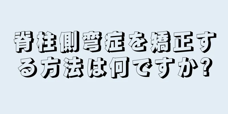 脊柱側弯症を矯正する方法は何ですか?