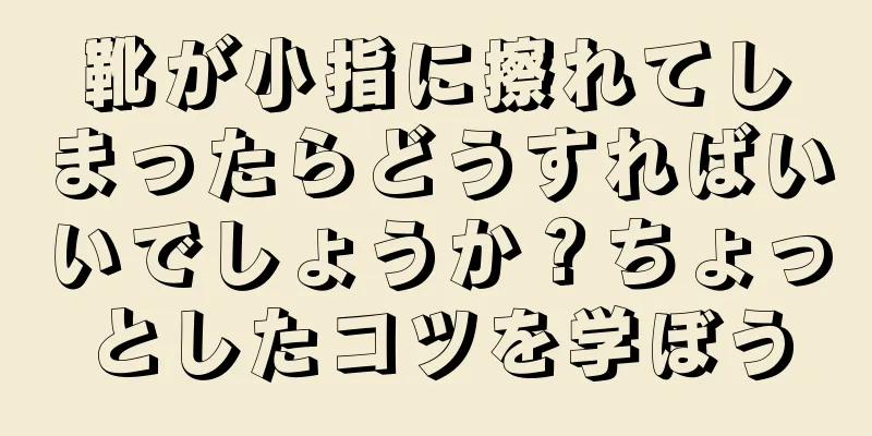 靴が小指に擦れてしまったらどうすればいいでしょうか？ちょっとしたコツを学ぼう